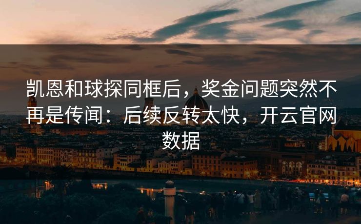 凯恩和球探同框后，奖金问题突然不再是传闻：后续反转太快，开云官网数据