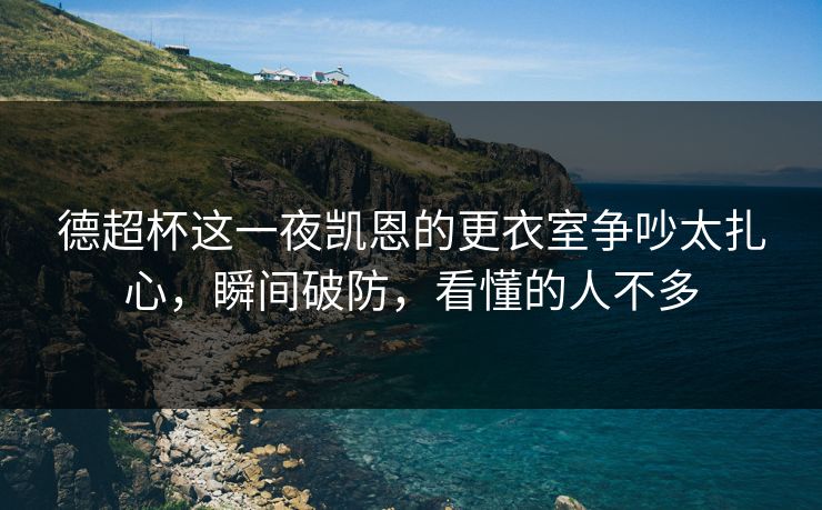 德超杯这一夜凯恩的更衣室争吵太扎心,瞬间破防,看懂的人不多