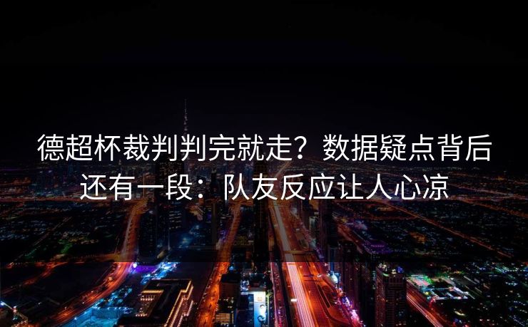 德超杯裁判判完就走？数据疑点背后还有一段：队友反应让人心凉
