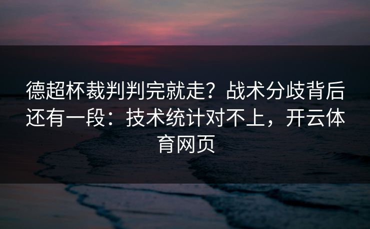 德超杯裁判判完就走？战术分歧背后还有一段：技术统计对不上，开云体育网页
