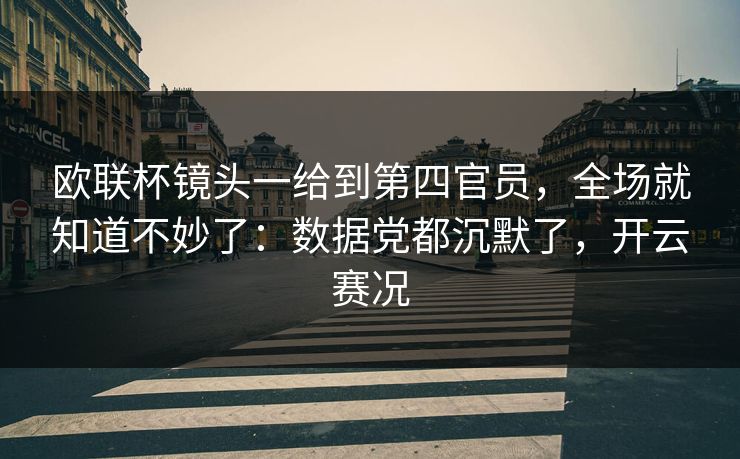 欧联杯镜头一给到第四官员，全场就知道不妙了：数据党都沉默了，开云赛况