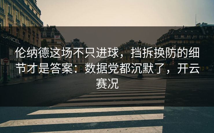 伦纳德这场不只进球，挡拆换防的细节才是答案：数据党都沉默了，开云赛况