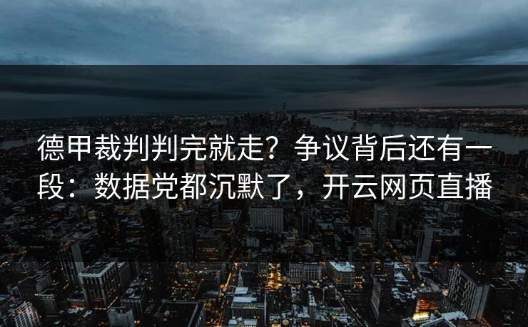 德甲裁判判完就走？争议背后还有一段：数据党都沉默了，开云网页直播