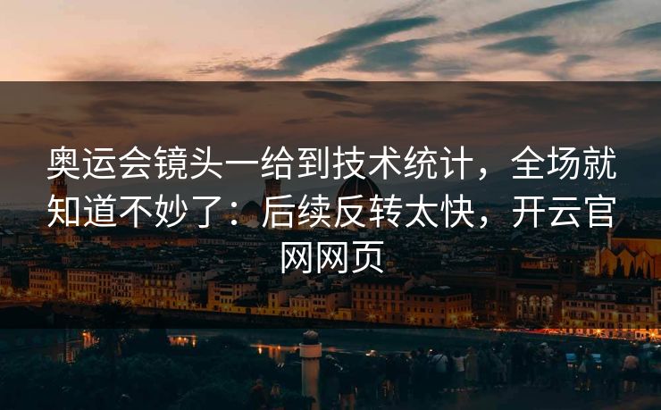 奥运会镜头一给到技术统计，全场就知道不妙了：后续反转太快，开云官网网页