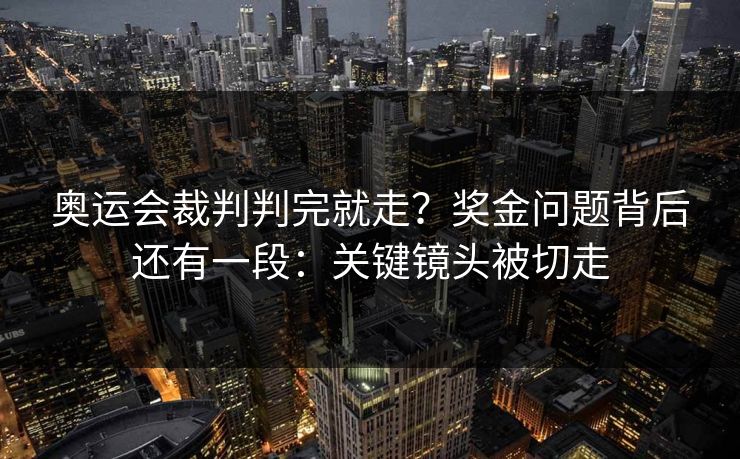 奥运会裁判判完就走？奖金问题背后还有一段：关键镜头被切走