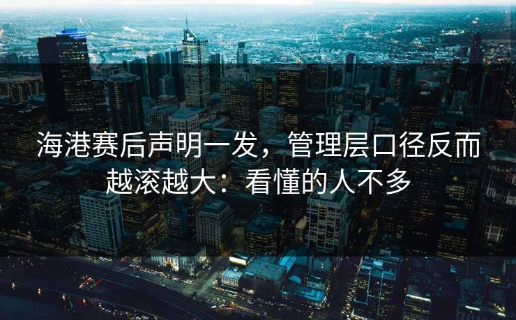 海港赛后声明一发，管理层口径反而越滚越大：看懂的人不多
