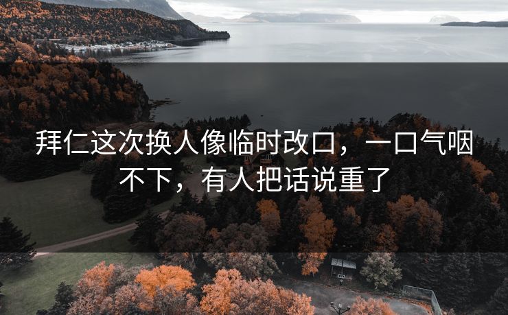 拜仁这次换人像临时改口，一口气咽不下，有人把话说重了