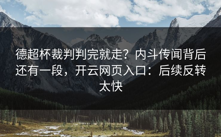 德超杯裁判判完就走？内斗传闻背后还有一段，开云网页入口：后续反转太快