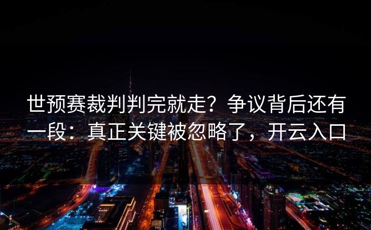 世预赛裁判判完就走？争议背后还有一段：真正关键被忽略了，开云入口