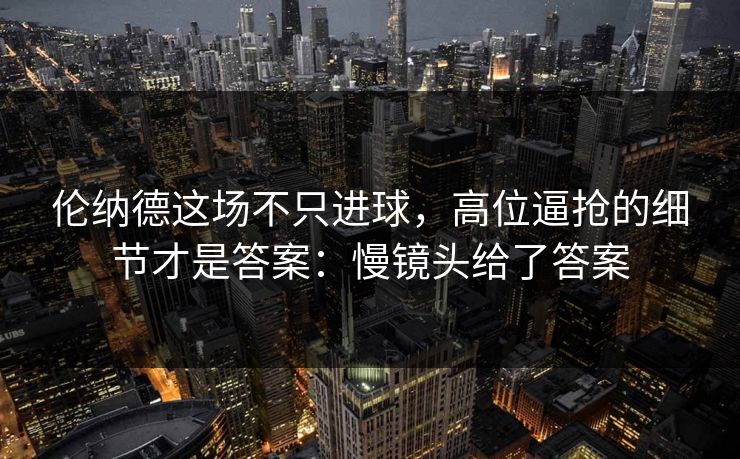 伦纳德这场不只进球，高位逼抢的细节才是答案：慢镜头给了答案
