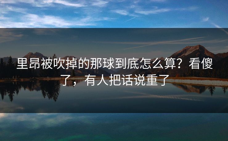 里昂被吹掉的那球到底怎么算？看傻了，有人把话说重了