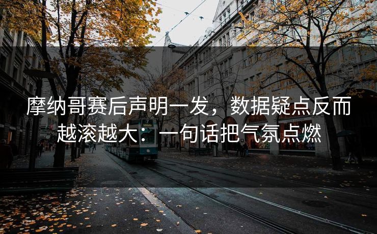 摩纳哥赛后声明一发，数据疑点反而越滚越大：一句话把气氛点燃