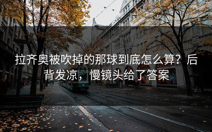 拉齐奥被吹掉的那球到底怎么算？后背发凉，慢镜头给了答案