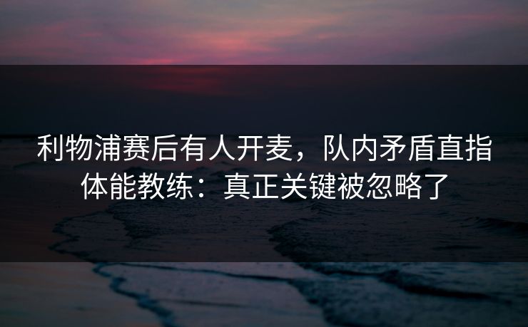 利物浦赛后有人开麦，队内矛盾直指体能教练：真正关键被忽略了