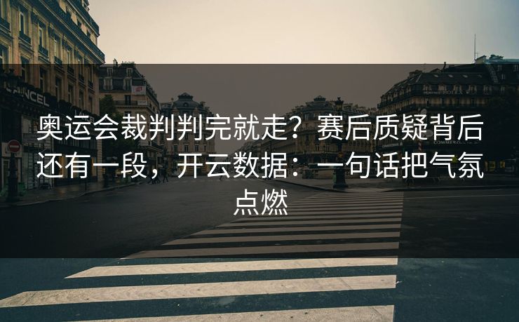 奥运会裁判判完就走？赛后质疑背后还有一段，开云数据：一句话把气氛点燃