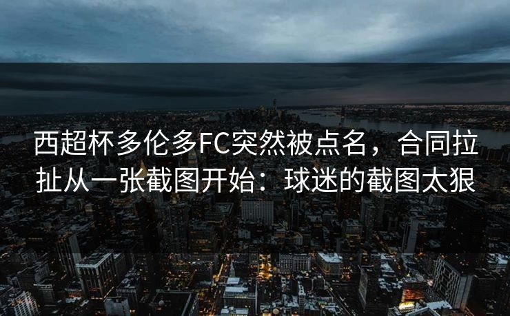 西超杯多伦多FC突然被点名，合同拉扯从一张截图开始：球迷的截图太狠