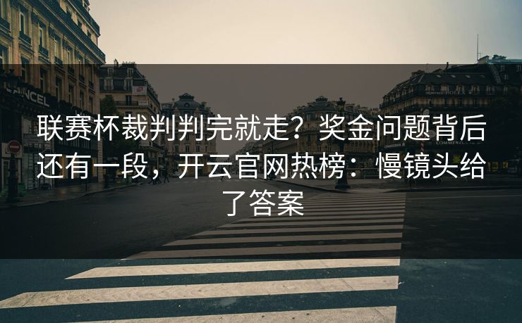 联赛杯裁判判完就走？奖金问题背后还有一段，开云官网热榜：慢镜头给了答案