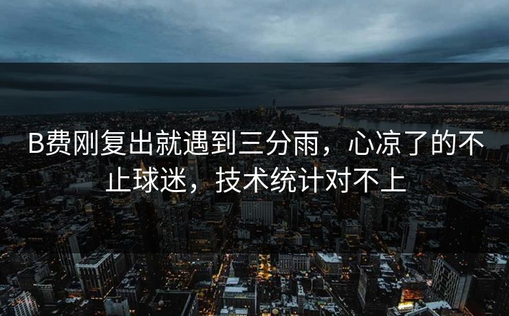 B费刚复出就遇到三分雨，心凉了的不止球迷，技术统计对不上