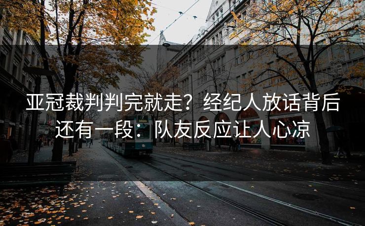 亚冠裁判判完就走？经纪人放话背后还有一段：队友反应让人心凉