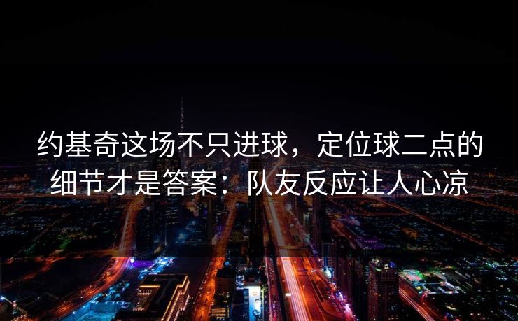 约基奇这场不只进球，定位球二点的细节才是答案：队友反应让人心凉