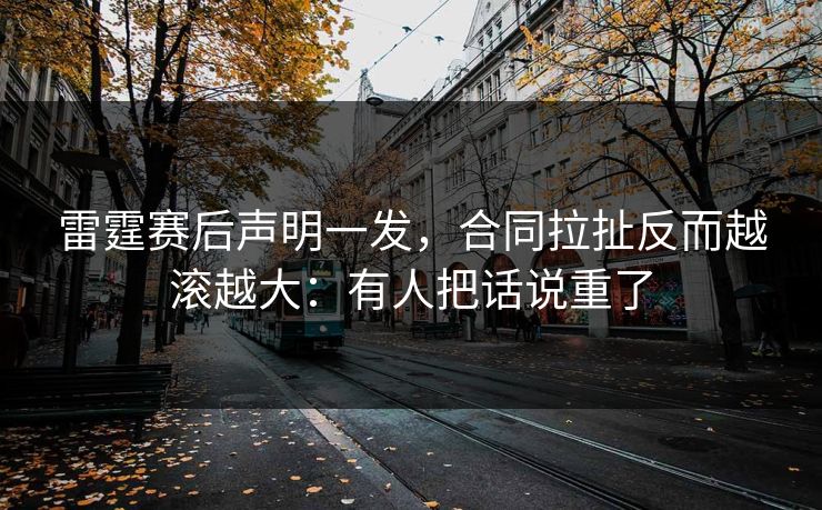 雷霆赛后声明一发，合同拉扯反而越滚越大：有人把话说重了
