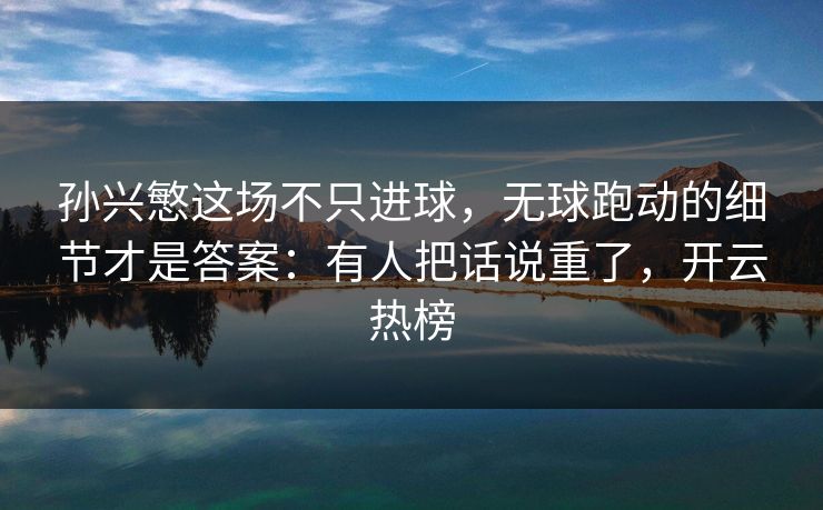 孙兴慜这场不只进球，无球跑动的细节才是答案：有人把话说重了，开云热榜