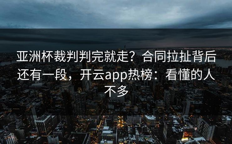 亚洲杯裁判判完就走？合同拉扯背后还有一段，开云app热榜：看懂的人不多
