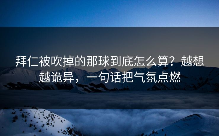 拜仁被吹掉的那球到底怎么算？越想越诡异，一句话把气氛点燃