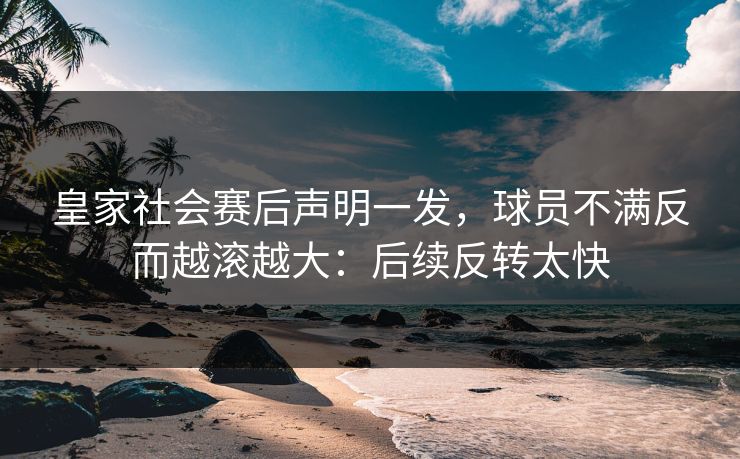 皇家社会赛后声明一发，球员不满反而越滚越大：后续反转太快