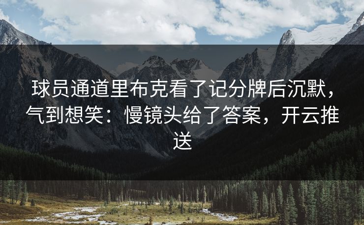 球员通道里布克看了记分牌后沉默，气到想笑：慢镜头给了答案，开云推送