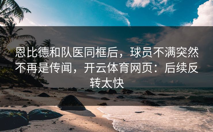 恩比德和队医同框后，球员不满突然不再是传闻，开云体育网页：后续反转太快